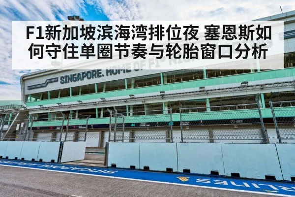 F1新加坡滨海湾排位夜 塞恩斯如何守住单圈节奏与轮胎窗口分析
