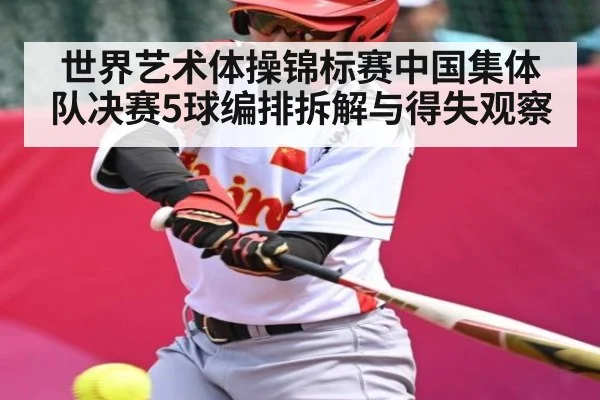 世界艺术体操锦标赛中国集体队决赛5球编排拆解与得失观察