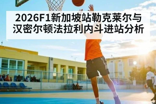 2026F1新加坡站勒克莱尔与汉密尔顿法拉利内斗进站分析