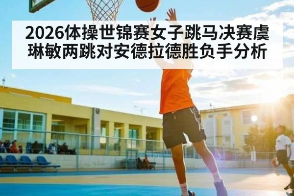 2026体操世锦赛女子跳马决赛虞琳敏两跳对安德拉德胜负手分析