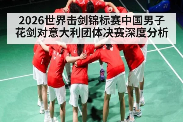 2026世界击剑锦标赛中国男子花剑对意大利团体决赛深度分析